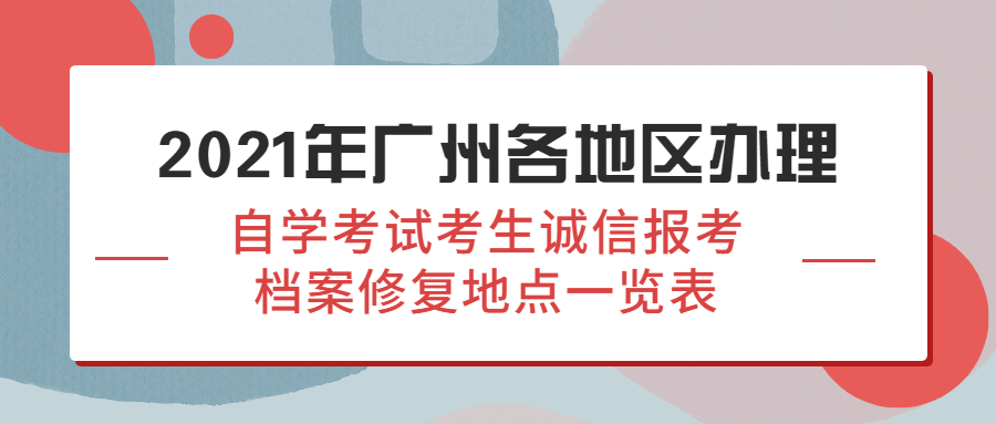 2021年广州越秀区办理成教考生诚信报考档案修复地点一览表