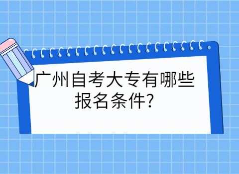 广州成人教育大专有哪些报名条件?